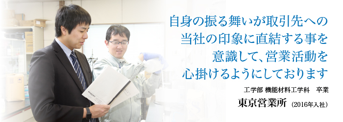 地震の振る舞いが取引先への当社の印象に直結することを意識して、営業活動を心掛けるようにしています。